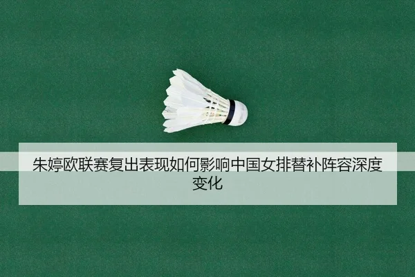 朱婷欧联赛复出表现如何影响中国女排替补阵容深度变化 - PG